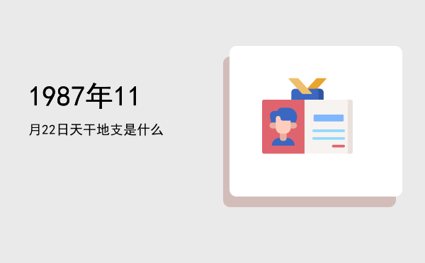 1987年11月22日天干地支是什么