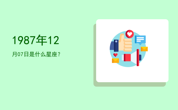 1987年12月07日是什么星座？