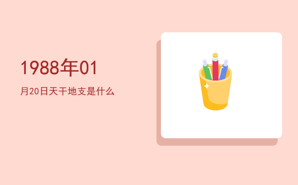 1988年01月20日天干地支是什么