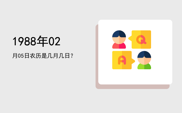 1988年02月05日农历是几月几日?