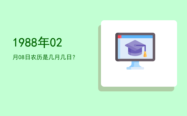 1988年02月08日农历是几月几日？