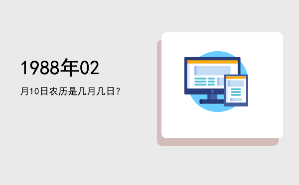 1988年02月10日农历是几月几日?