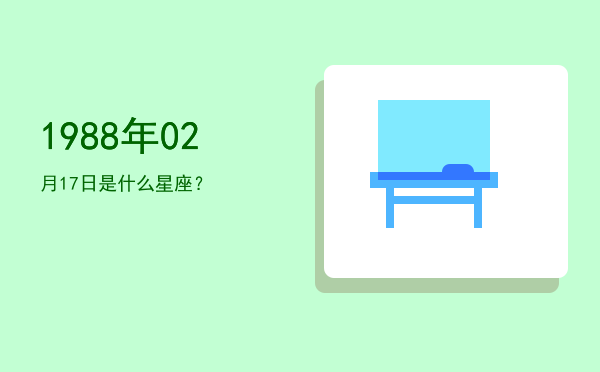 1988年02月17日是什么星座？