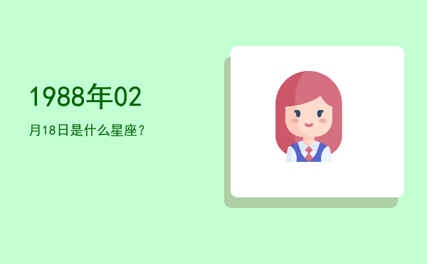 1988年02月18日是什么星座？