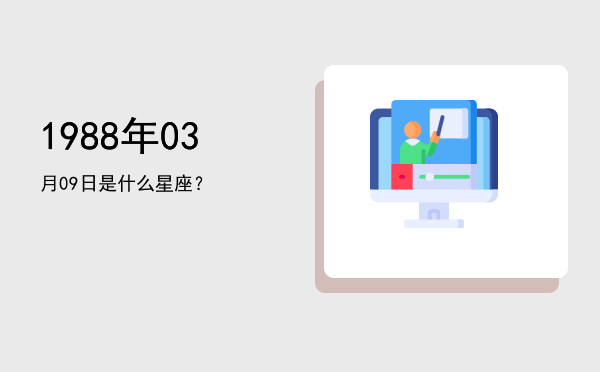 1988年03月09日是什么星座？