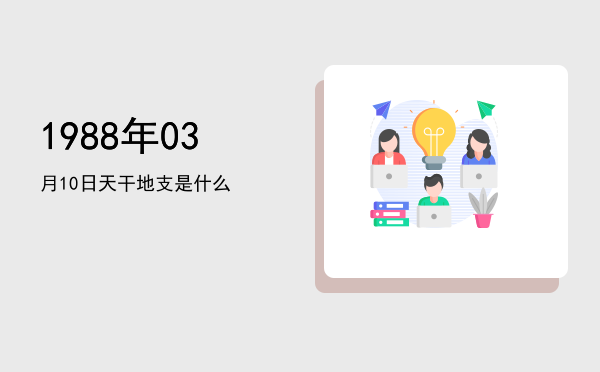1988年03月10日天干地支是什么