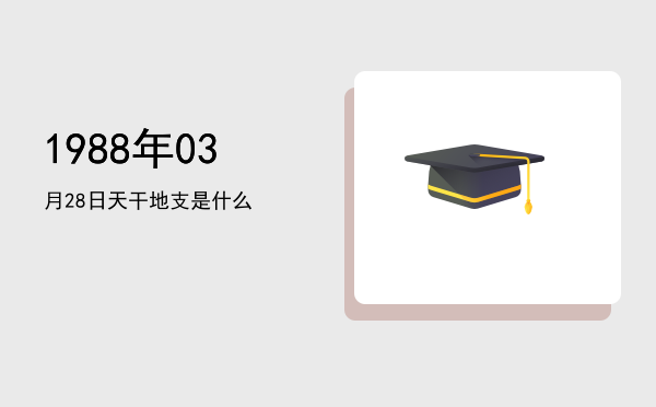 1988年03月28日天干地支是什么