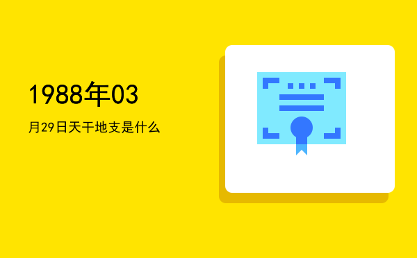 1988年03月29日天干地支是什么