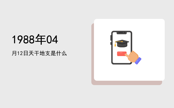 1988年04月12日天干地支是什么