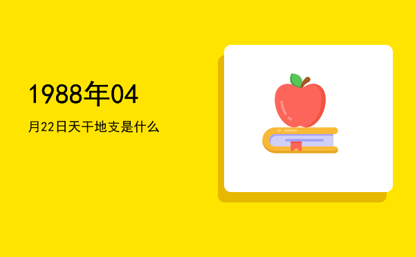 1988年04月22日天干地支是什么