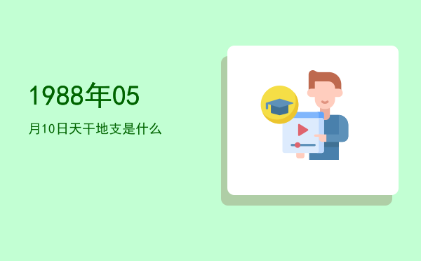 1988年05月10日天干地支是什么