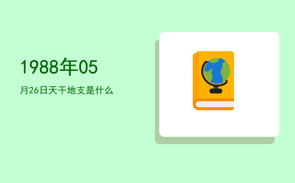 1988年05月26日天干地支是什么