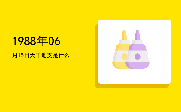 1988年06月15日天干地支是什么