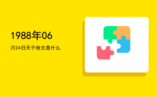 1988年06月24日天干地支是什么