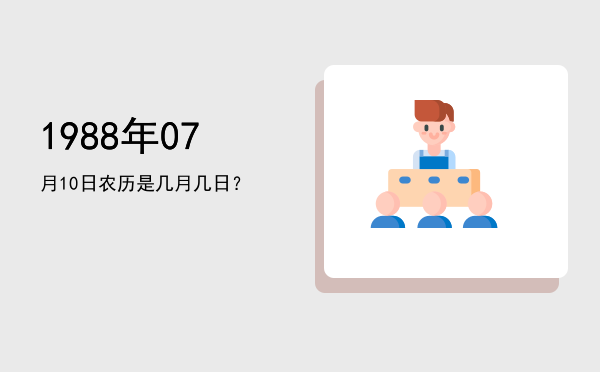 1988年07月10日农历是几月几日?
