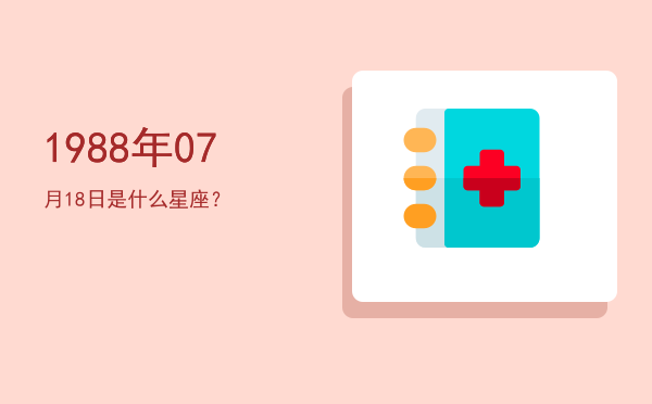 1988年07月18日是什么星座？