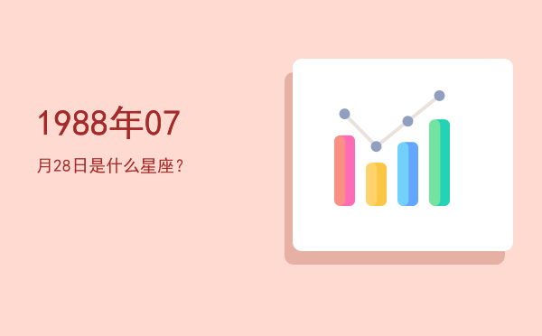 1988年07月28日是什么星座？