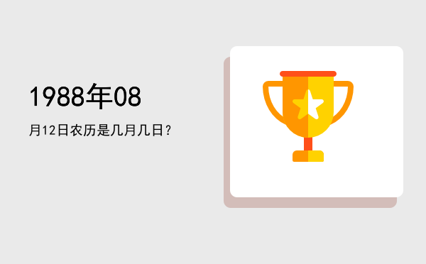 1988年08月12日农历是几月几日?