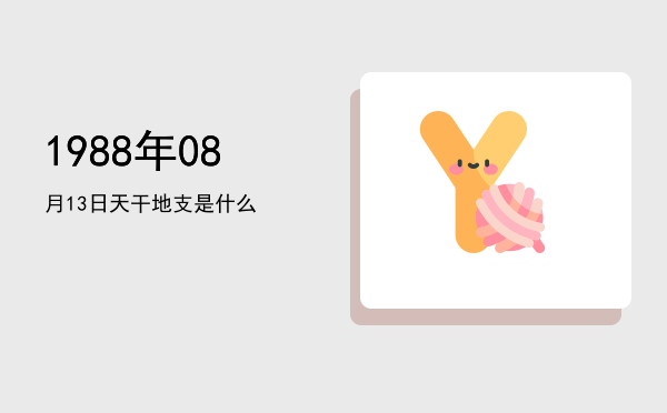 1988年08月13日天干地支是什么