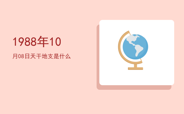 1988年10月08日天干地支是什么