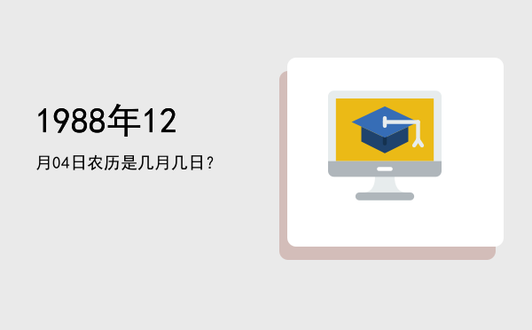 1988年12月04日农历是几月几日？