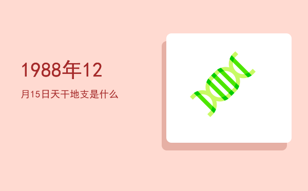 1988年12月15日天干地支是什么