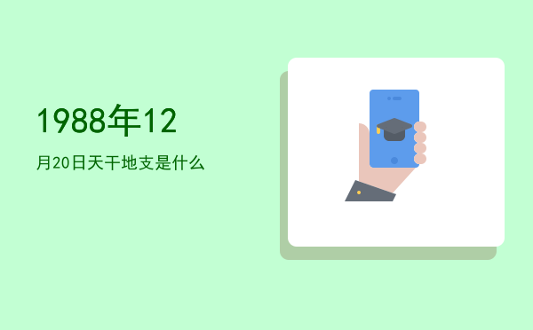1988年12月20日天干地支是什么
