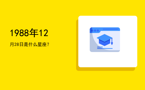 1988年12月28日是什么星座？