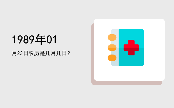 1989年01月23日农历是几月几日？