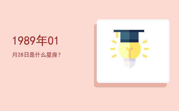 1989年01月28日是什么星座？