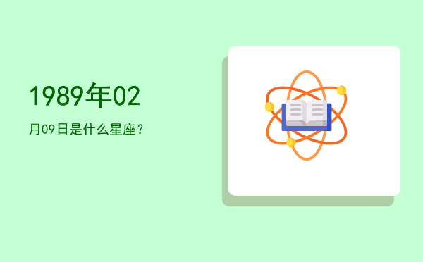 1989年02月09日是什么星座？