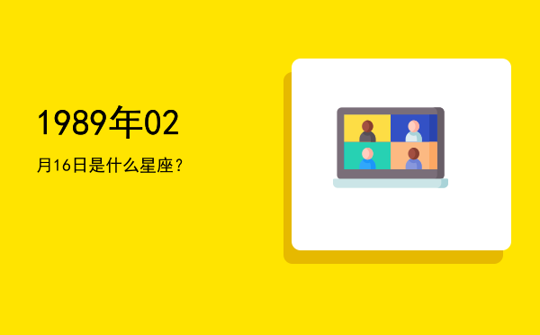 1989年02月16日是什么星座？