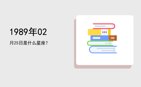 1989年02月25日是什么星座？