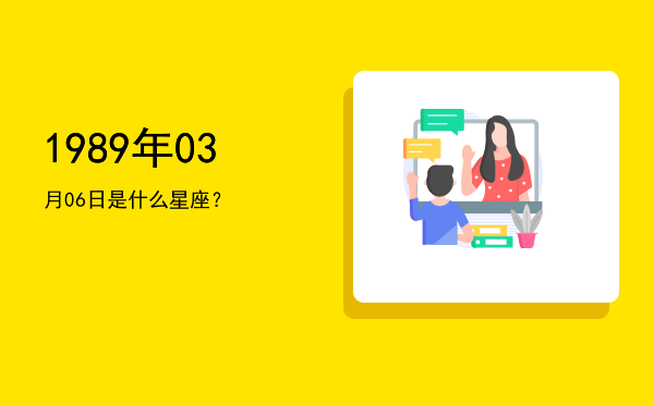 1989年03月06日是什么星座？