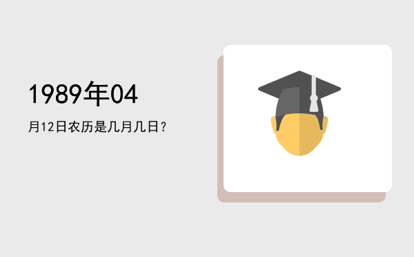 1989年04月12日农历是几月几日?