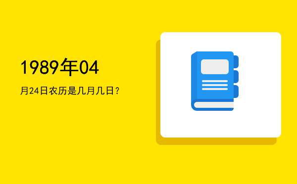 1989年04月24日农历是几月几日?