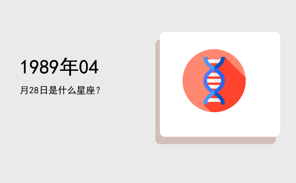 1989年04月28日是什么星座？