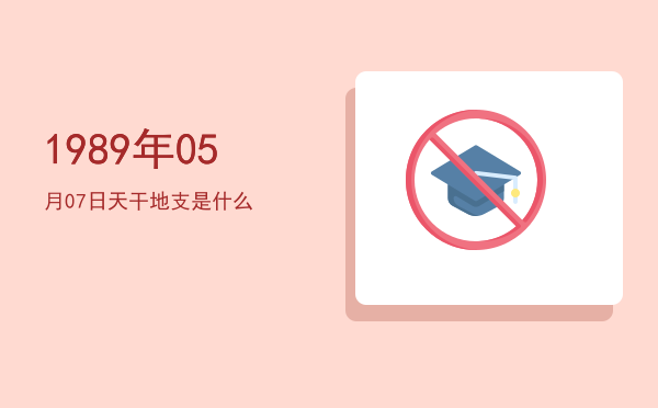 1989年05月07日天干地支是什么