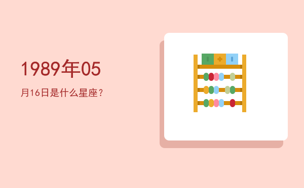 1989年05月16日是什么星座？