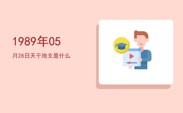 1989年05月28日天干地支是什么