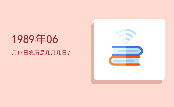 1989年06月17日农历是几月几日?