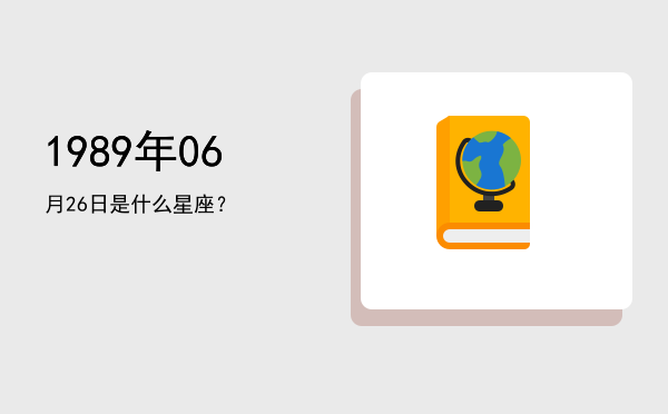 1989年06月26日是什么星座？