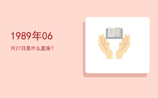 1989年06月27日是什么星座？