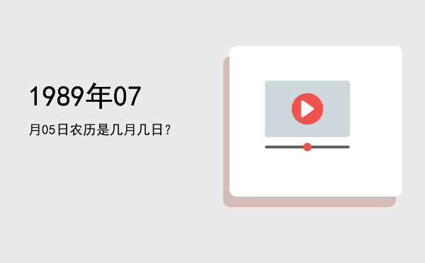 1989年07月05日农历是几月几日?