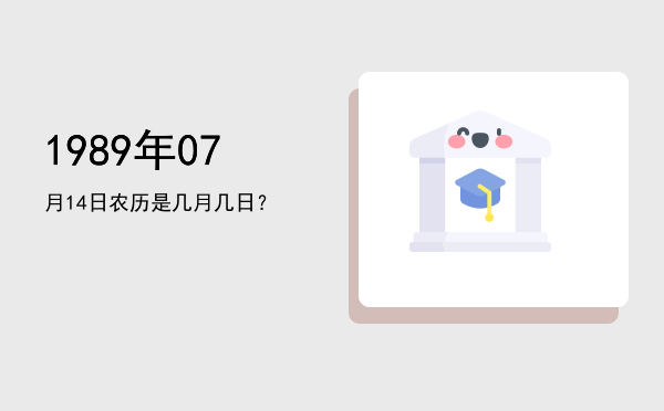 1989年07月14日农历是几月几日?
