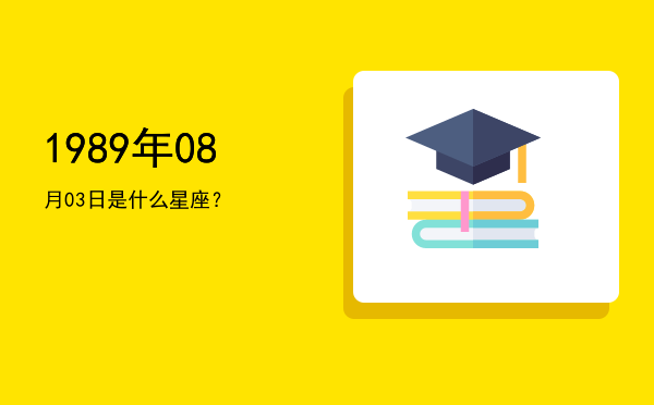 1989年08月03日是什么星座？