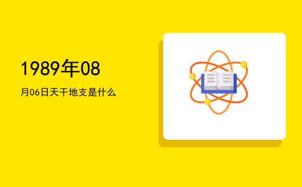 1989年08月06日天干地支是什么