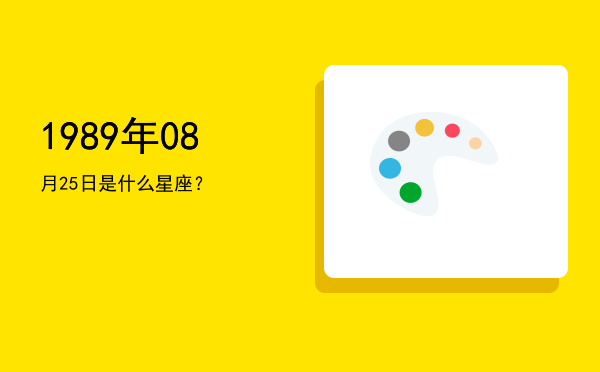 1989年08月25日是什么星座？