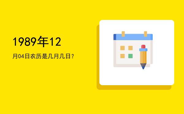 1989年12月04日农历是几月几日?