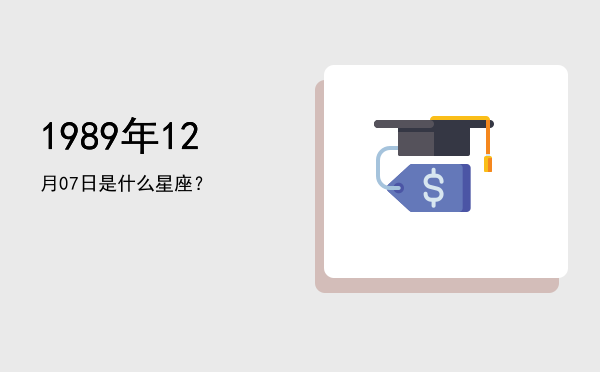 1989年12月07日是什么星座？